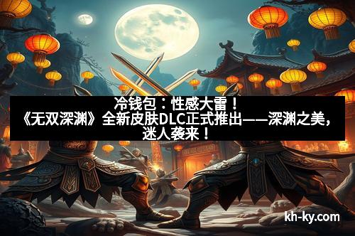 冷钱包：性感大雷！《无双深渊》全新皮肤DLC正式推出——深渊之美，迷人袭来！