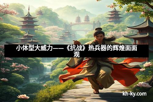 小体型大威力——《抗战》热兵器的辉煌面面观